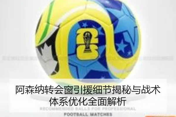 阿森纳转会窗引援细节揭秘与战术体系优化全面解析 - Zhongou